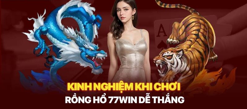 Kinh nghiệm khi chơi game rồng hổ 77win